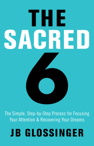 The Sacred 6: The Simple Step-by-Step Process for Focusing Your Attention and Recovering Your Dreams book cover by JB Glossinger