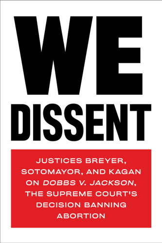 We Dissent: Justices Breyer, Sotomayor, and Kagan on Dobbs v. Jackson, the Supreme Court's Decision Banning Abortion book cover by Stephen Breyer, Elena Kagan