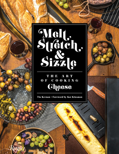 Melt, Stretch, & Sizzle: The Art of Cooking Cheese: Recipes for Fondues, Dips, Sauces, Sandwiches, Pasta, and More book cover by Tia Keenan