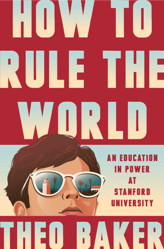 How to Rule the World: An Education in Power at Stanford University book cover by Theo Baker