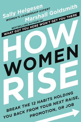 How Women Rise: Break the 12 Habits Holding You Back from Your Next Raise, Promotion, or Job book cover by Sally Helgesen, Marshall Goldsmith