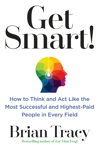 Get Smart!: How to Think and Act Like the Most Successful and Highest-Paid People in Every Field book cover by Brian Tracy
