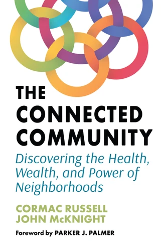 The Connected Community: Discovering the Health, Wealth, and Power of Neighborhoods book cover by Cormac Russell, John Mcknight