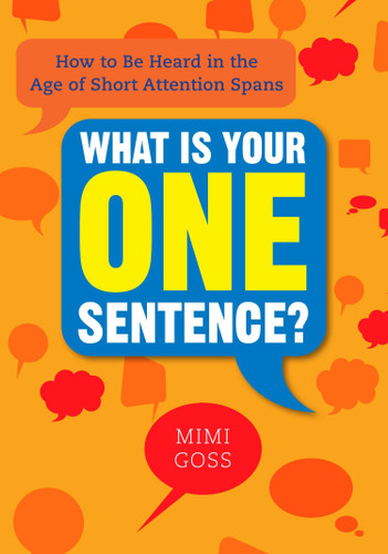 What Is Your One Sentence?: How to Be Heard in the Age of Short Attention Spans book cover by Mimi Goss