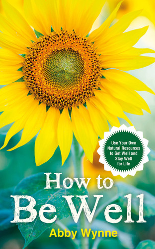 How to Be Well: Use Your Own Natural Resources to Get Well and Stay Well for Life book cover by Abby Wynne