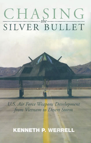 Chasing the Silver Bullet: U.S. Air Force Weapons Development from Vietnam to Desert Storm book cover by Kenneth P. Werrell