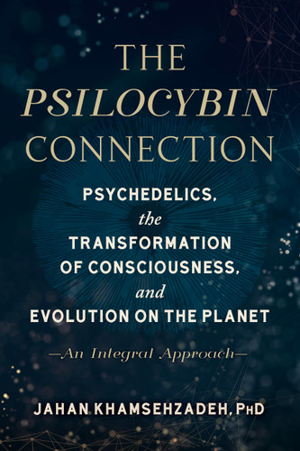 The Psilocybin Connection: Psychedelics, the Transformation of Consciousness, and Evolution on the Planet--An Integral Approach book cover by Jahan Khamsehzadeh, PhD