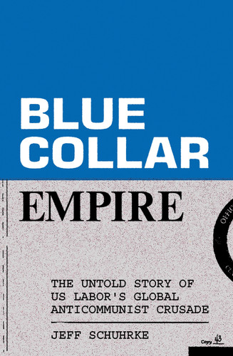 Blue-Collar Empire: The Untold Story of US Labor's Global Anticommunist Crusade book cover by Jeff Schuhrke