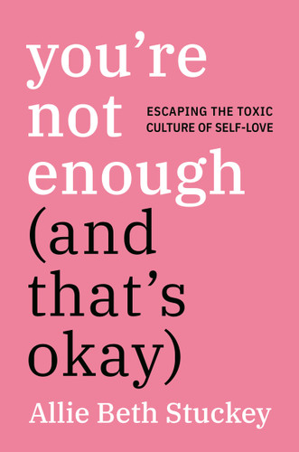 You're Not Enough (And That's Okay): Escaping the Toxic Culture of Self-Love book cover by Allie Beth Stuckey