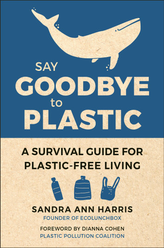 Say Goodbye to Plastic: A Survival Guide for Plastic-Free Living book cover by Sandra Ann Harris