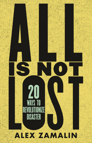 All Is Not Lost: 20 Ways to Revolutionize Disaster book cover by Alex Zamalin