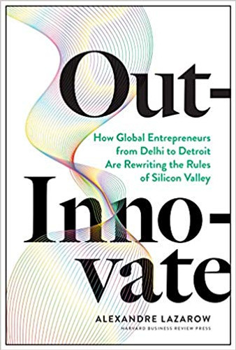 Out-Innovate: How Global Entrepreneurs--From Delhi to Detroit--Are Rewriting the Rules of Silicon Valley Cover