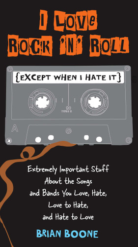 I Love Rock 'n' Roll (Except When I Hate It): Extremely Important Stuff About the Songs and Bands You Love, Hate, Love to Hate, and Hate to Love book cover by Brian Boone