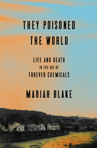 They Poisoned the World: Life and Death in the Age of Forever Chemicals book cover by Mariah Blake