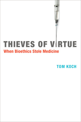 Thieves of Virtue: When Bioethics Stole Medicine (Basic Bioethics) book cover by Tom Koch