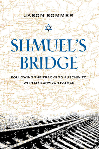 Shmuel's Bridge: Following the Tracks to Auschwitz with My Survivor Father book cover by Jason Sommer