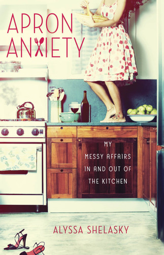 Apron Anxiety: My Messy Affairs In and Out of the Kitchen book cover by Alyssa Shelasky