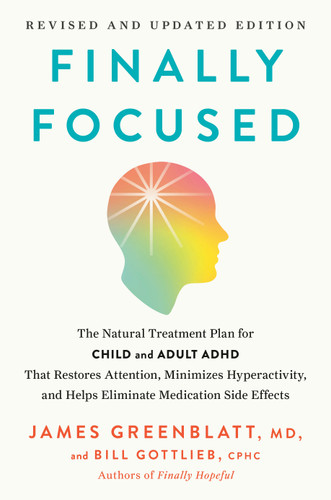 Finally Focused, Revised and Updated Edition: The Natural Treatment Plan for Child and Adult ADHD That Restores Attention, Minimizes Hyperactivity, and Helps Eliminate Medication Side Effects book cover by James Greenblatt, MD, Bill Gottlieb, CPHC