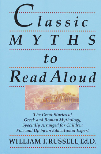 Classic Myths to Read Aloud: The Great Stories of Greek and Roman Mythology, Specially Arranged for Children Five and Up by an Educational Expert book cover by William F. Russell