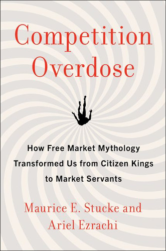 Competition Overdose: How Free Market Mythology Transformed Us from Citizen Kings to Market Servants book cover by Maurice E. Stucke, Ariel Ezrachi