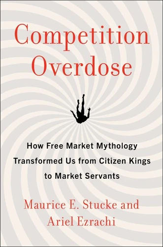 Competition Overdose: How Free Market Mythology Transformed Us from Citizen Kings to Market Servants book cover by Maurice E. Stucke, Ariel Ezrachi