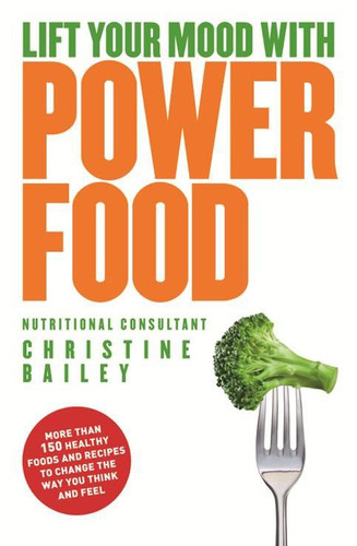 Lift Your Mood with Power Food: More than 150 healthy foods and recipes to change the way you think and feel book cover by Christine Bailey