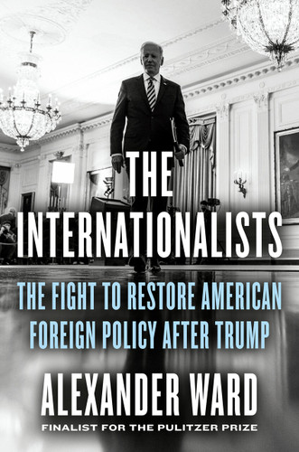 The Internationalists: The Fight to Restore American Foreign Policy After Trump book cover by Alexander Ward