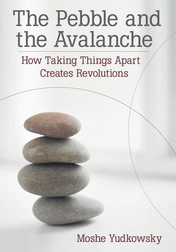 The Pebble and the Avalanche: How Taking Things Apart Creates Revolutions book cover by Moshe Yudkowsky