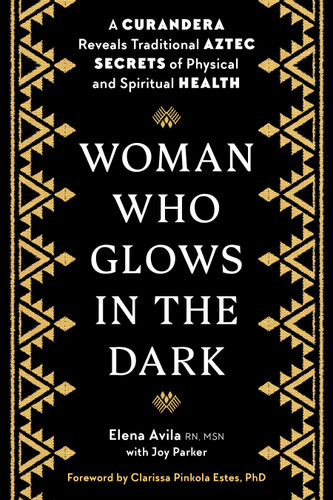 Woman Who Glows in the Dark: A Curandera Reveals Traditional Aztec Secrets of Physical and Spiritual Health book cover by Elena Avila, Joy Parker, Clarissa Pinkola Estes