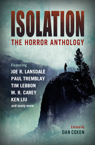 Isolation: The horror anthology book cover by M.R. Carey, Ken Liu, Paul Tremblay, Tim Lebbon, Joe R. Lansdale, Lisa Tuttle, Michael Marshall Smith, Nina Allan, Laird Barron, A. G. Slatter, Mark Morris, Jonathan Maberry, Ramsey Campbell, Alison Littlewood