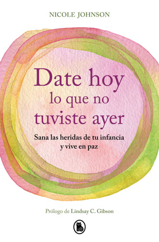 Date hoy lo que no tuviste ayer. Sana las heridas de tu infancia y vive en paz / Reparenting Your Inner Child book cover by Nicole Johnson