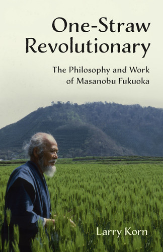 One-Straw Revolutionary: The Philosophy and Work of Masanobu Fukuoka book cover by Larry Korn