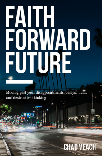 Faith Forward Future: Moving Past Your Disappointments, Delays, and Destructive Thinking book cover by Chad Veach