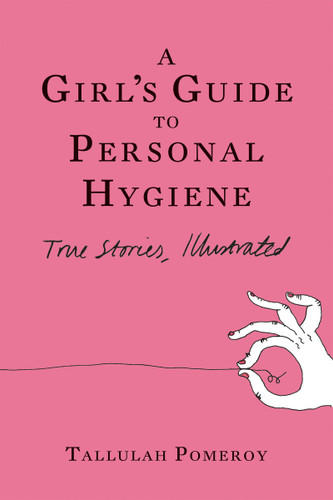 A Girl's Guide to Personal Hygiene: True Stories, Illustrated book cover by Tallulah Pomeroy