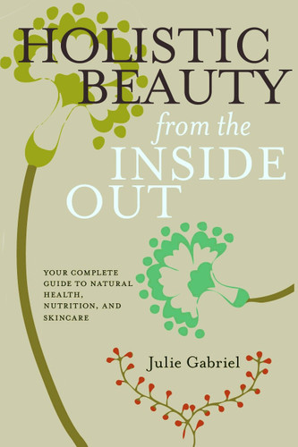 Holistic Beauty from the Inside Out: Your Complete Guide to Natural Health, Nutrition, and Skincare book cover by Julie Gabriel