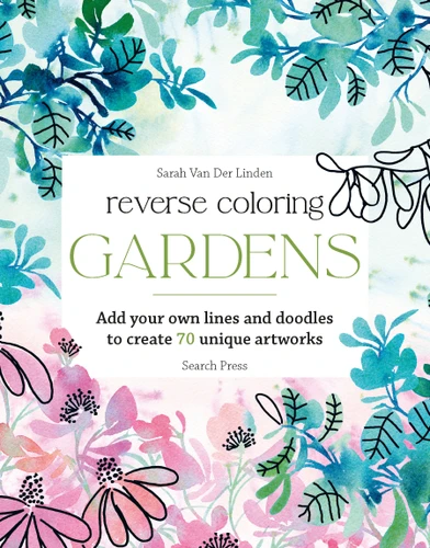 Reverse Coloring: Gardens: Add your own lines and doodles to create unique artworks (Reverse Coloring) book cover by Sarah Van Der Linden