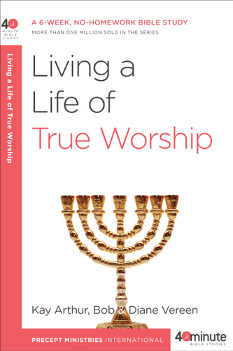 Living a Life of True Worship: A 6-Week, No-Homework Bible Study (40-Minute Bible Studies) book cover by Kay Arthur, Bob Vereen, Diane Vereen