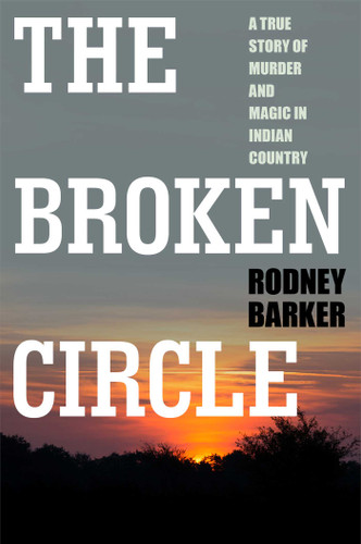 BROKEN CIRCLE: TRUE STORY OF MURDER AND MAGIC IN INDIAN COUNTRY: The Troubled Past and Uncertain Future of the FBI book cover by Rodney Barker