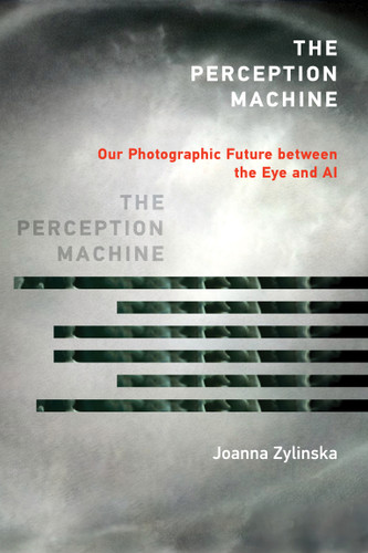 The Perception Machine: Our Photographic Future between the Eye and AI book cover by Joanna Zylinska