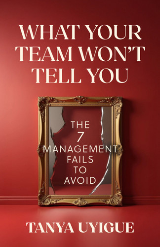 What Your Team Won’t Tell You: The 7 Management Fails to Avoid book cover by Tanya Uyigue