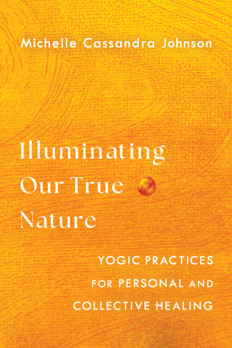 Illuminating Our True Nature: Yogic Practices for Personal and Collective Healing book cover by Michelle Cassandra Johnson