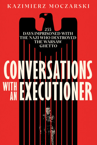 Conversations with an Executioner: 255 Days Imprisoned with the Nazi who Destroyed the Warsaw Ghetto book cover by Kazimierz Moczarski