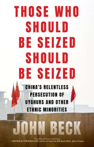 Those Who Should Be Seized Should Be Seized: China's Relentless Persecution of Uyghurs and Other Ethnic Minorities book cover by John Beck