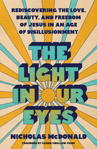The Light in Our Eyes: Rediscovering the Love, Beauty, and Freedom of Jesus in an Age of Disillusionment book cover by Nicholas McDonald