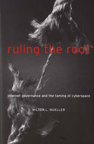 Ruling the Root: Internet Governance and the Taming of Cyberspace book cover by Milton L. Mueller