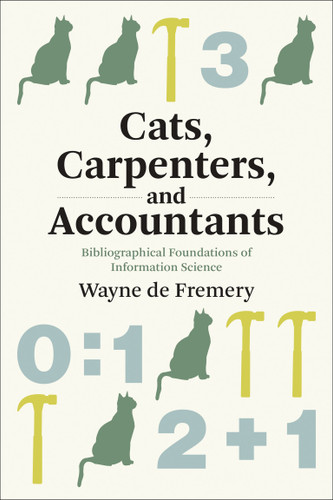 Cats, Carpenters, and Accountants: Bibliographical Foundations of Information Science (History and Foundations of Information Science) book cover by Wayne de Fremery