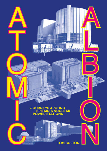 Atomic Albion: Journeys Around Britain’s Nuclear Power Stations book cover by Tom Bolton