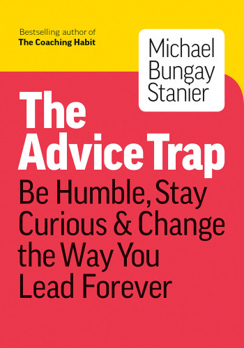 The Advice Trap: Be Humble, Stay Curious & Change the Way You Lead Forever book cover by Michael Bungay Stanier