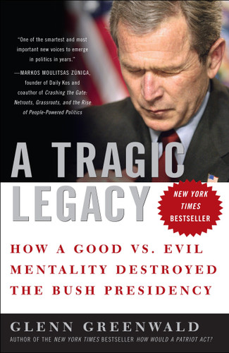 A Tragic Legacy: How a Good vs. Evil Mentality Destroyed the Bush Presidency book cover by Glenn Greenwald