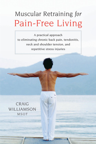 Muscular Retraining for Pain-Free Living: A practical approach to eliminating chronic back pain, tendonitis, neck and shoulder tension, and repetitive stress book cover by Craig Williamson